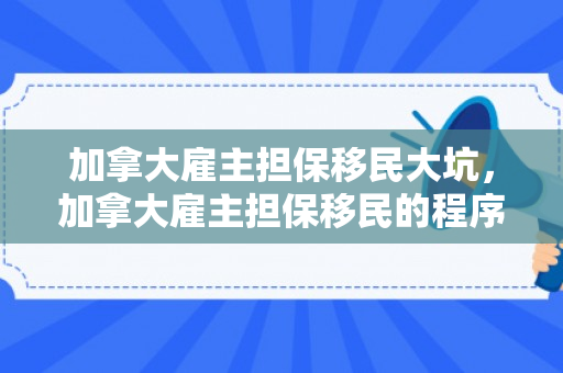 加拿大雇主担保移民大坑，加拿大雇主担保移民的程序是怎样子的