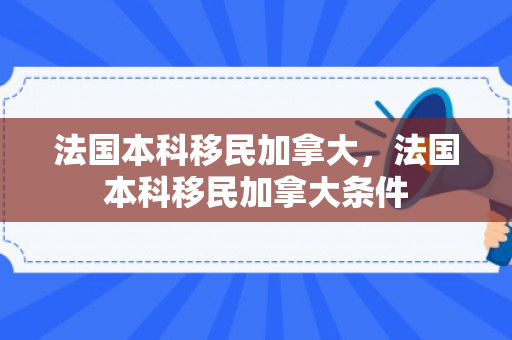 法国本科移民加拿大，法国本科移民加拿大条件