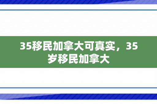 35移民加拿大可真实，35岁移民加拿大