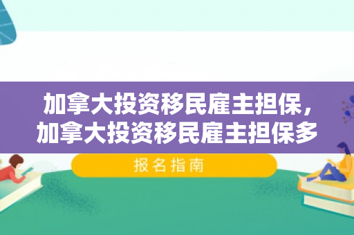 加拿大投资移民雇主担保，加拿大投资移民雇主担保多少钱