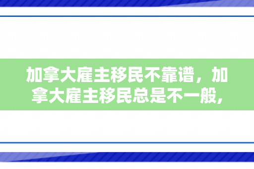 加拿大雇主移民不靠谱，加拿大雇主移民总是不一般,你又知道多少
