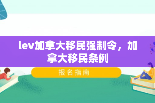 lev加拿大移民强制令，加拿大移民条例