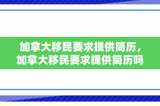加拿大移民要求提供简历，加拿大移民要求提供简历吗