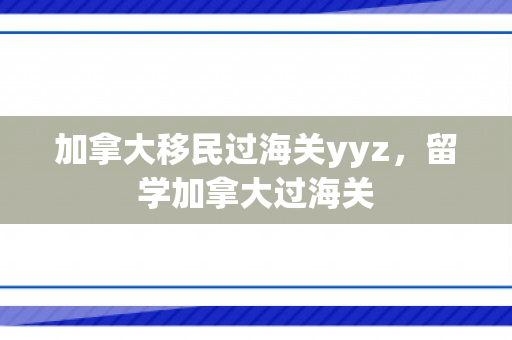 加拿大移民过海关yyz，留学加拿大过海关