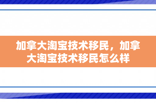 加拿大淘宝技术移民，加拿大淘宝技术移民怎么样