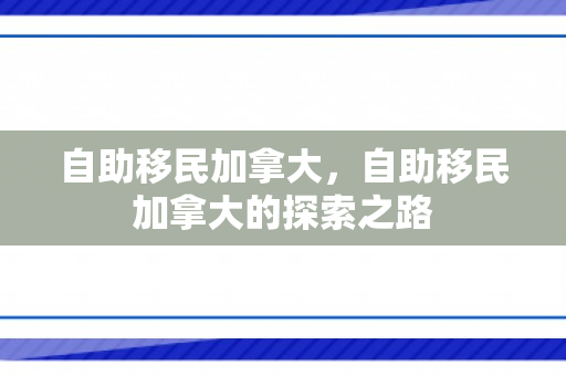 自助移民加拿大，自助移民加拿大的探索之路
