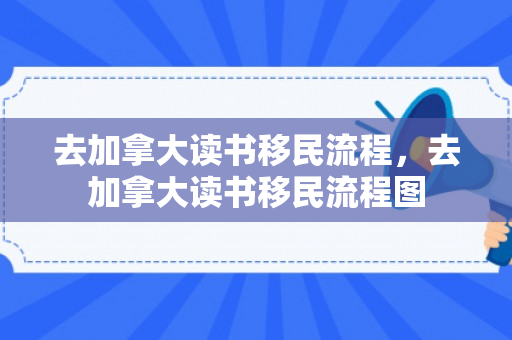 去加拿大读书移民流程，去加拿大读书移民流程图