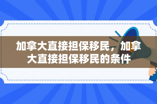 加拿大直接担保移民，加拿大直接担保移民的条件