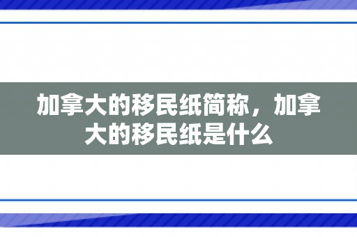 加拿大的移民纸简称，加拿大的移民纸是什么
