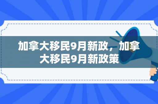 加拿大移民9月新政，加拿大移民9月新政策