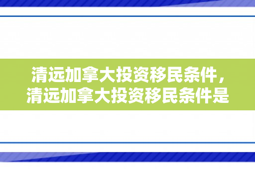 清远加拿大投资移民条件，清远加拿大投资移民条件是什么