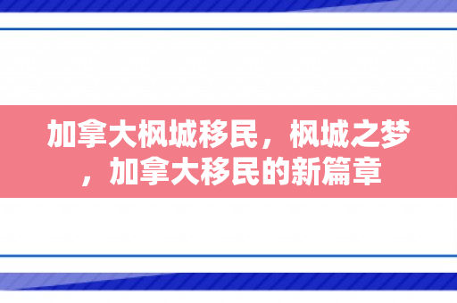 加拿大枫城移民，枫城之梦，加拿大移民的新篇章