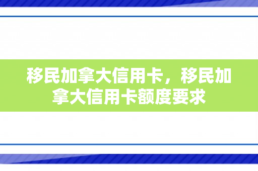 移民加拿大信用卡，移民加拿大信用卡额度要求