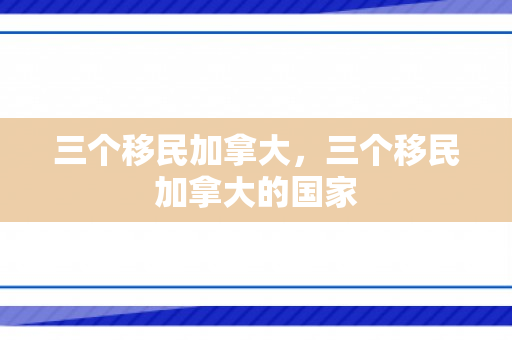 三个移民加拿大，三个移民加拿大的国家