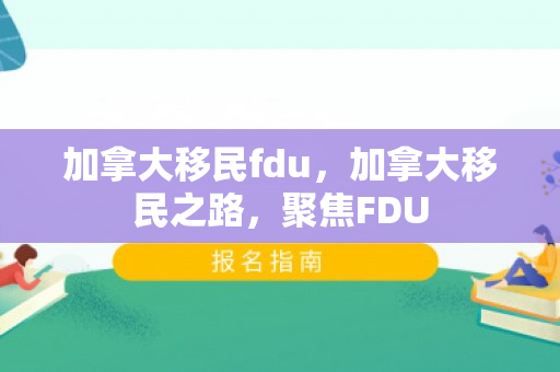 加拿大移民fdu，加拿大移民之路，聚焦FDU