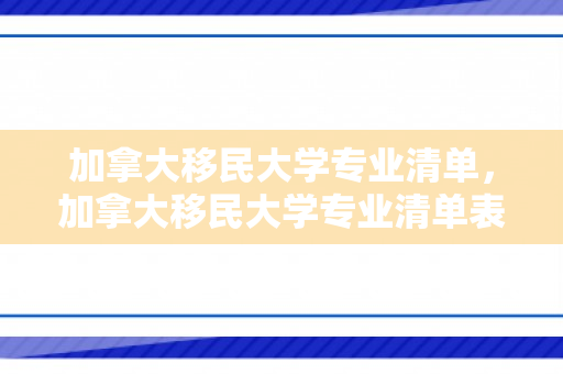 加拿大移民大学专业清单，加拿大移民大学专业清单表