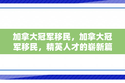 加拿大冠军移民，加拿大冠军移民，精英人才的崭新篇章