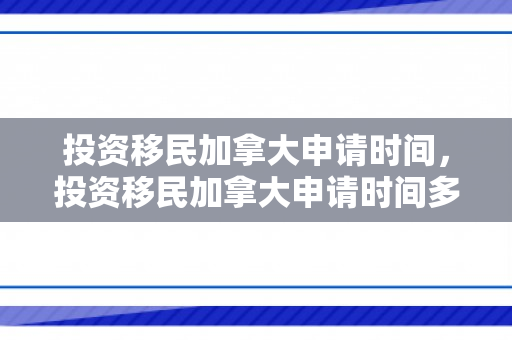 投资移民加拿大申请时间，投资移民加拿大申请时间多久