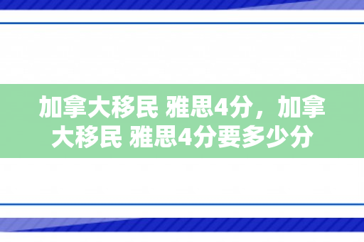 加拿大移民 雅思4分，加拿大移民 雅思4分要多少分