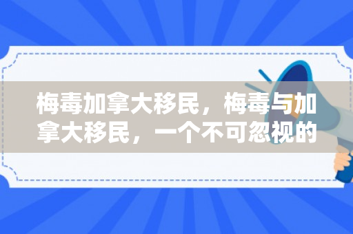 梅毒加拿大移民，梅毒与加拿大移民，一个不可忽视的健康议题