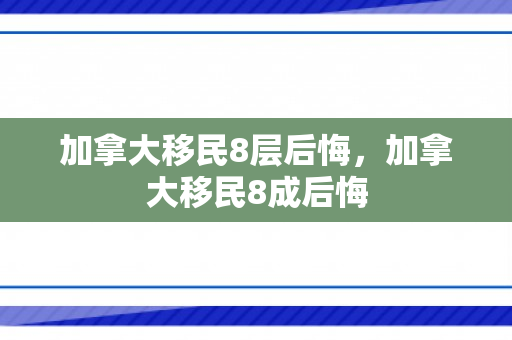加拿大移民8层后悔，加拿大移民8成后悔