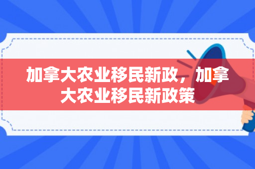 加拿大农业移民新政，加拿大农业移民新政策