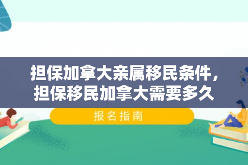 担保加拿大亲属移民条件，担保移民加拿大需要多久