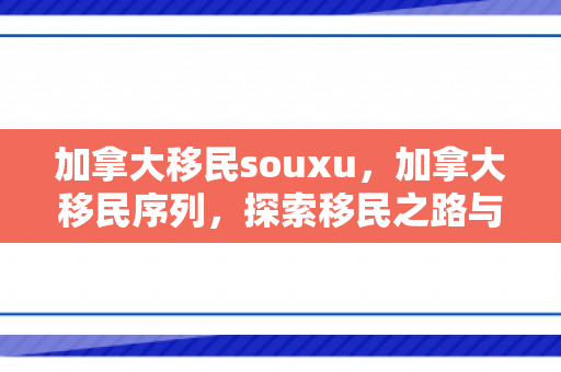 加拿大移民souxu，加拿大移民序列，探索移民之路与融入加拿大的故事