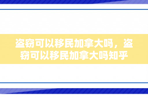 盗窃可以移民加拿大吗，盗窃可以移民加拿大吗知乎