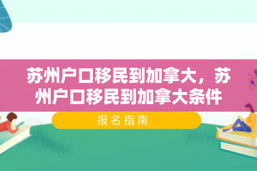 苏州户口移民到加拿大，苏州户口移民到加拿大条件