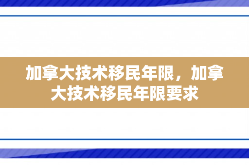 加拿大技术移民年限，加拿大技术移民年限要求