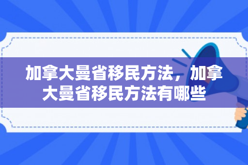 加拿大曼省移民方法，加拿大曼省移民方法有哪些