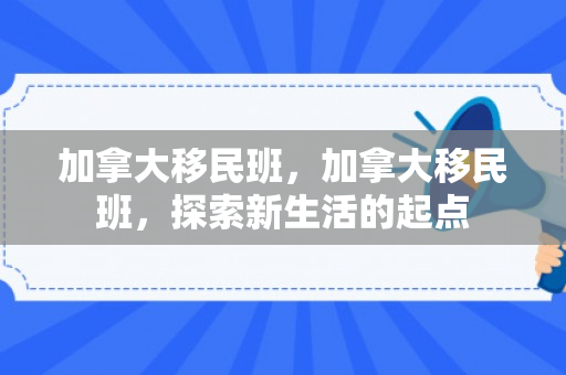 加拿大移民班，加拿大移民班，探索新生活的起点
