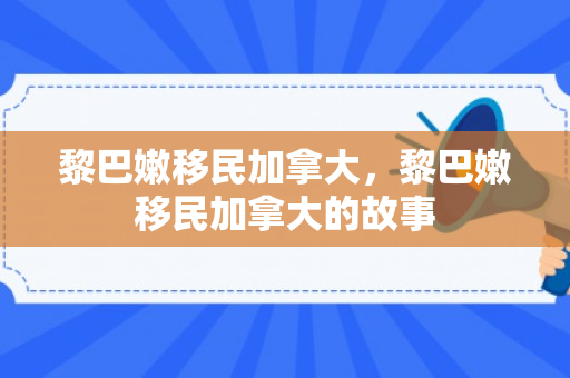 黎巴嫩移民加拿大，黎巴嫩移民加拿大的故事