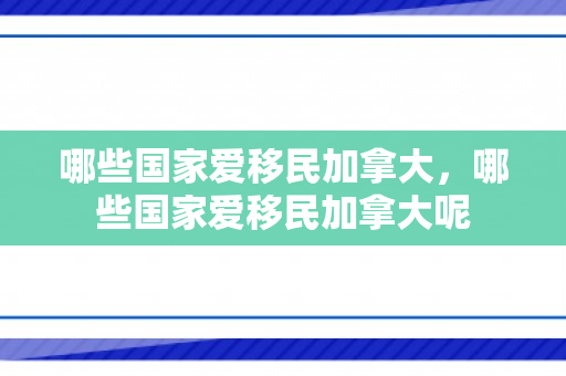 哪些国家爱移民加拿大，哪些国家爱移民加拿大呢