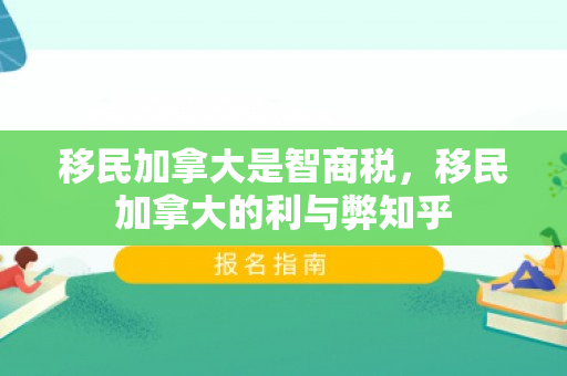 移民加拿大是智商税，移民加拿大的利与弊知乎
