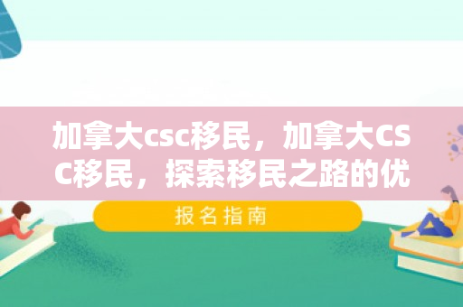 加拿大csc移民，加拿大CSC移民，探索移民之路的优选方案
