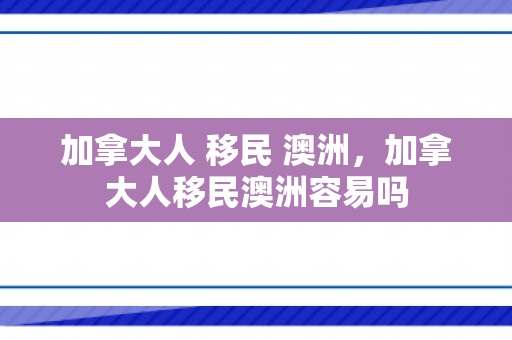 加拿大人 移民 澳洲，加拿大人移民澳洲容易吗