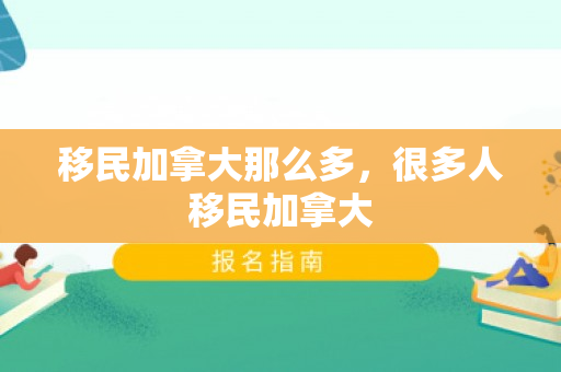 移民加拿大那么多，很多人移民加拿大