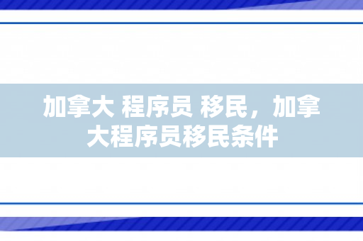 加拿大 程序员 移民，加拿大程序员移民条件