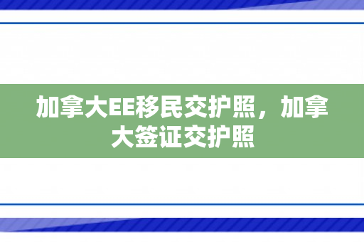 加拿大EE移民交护照，加拿大签证交护照