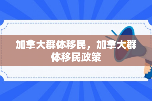 加拿大群体移民，加拿大群体移民政策