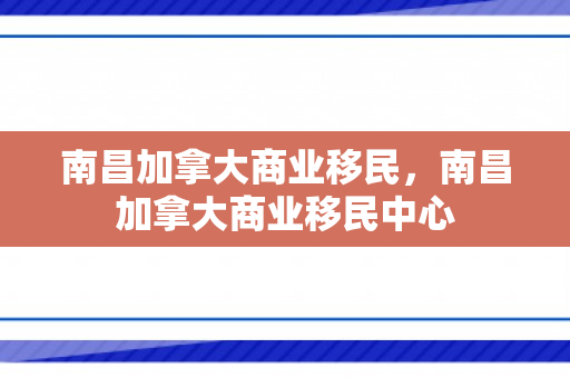 南昌加拿大商业移民，南昌加拿大商业移民中心