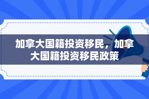 加拿大国籍投资移民，加拿大国籍投资移民政策