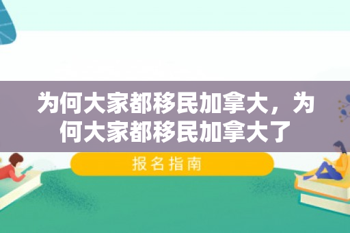 为何大家都移民加拿大，为何大家都移民加拿大了