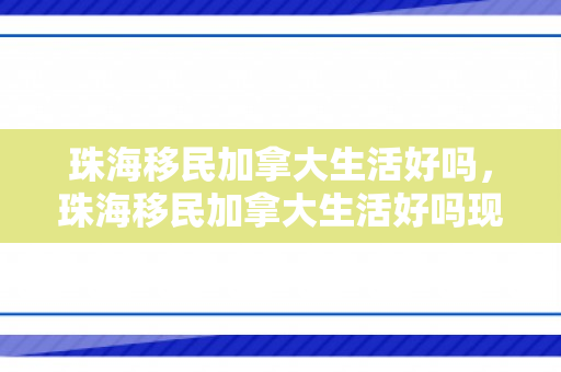 珠海移民加拿大生活好吗，珠海移民加拿大生活好吗现在