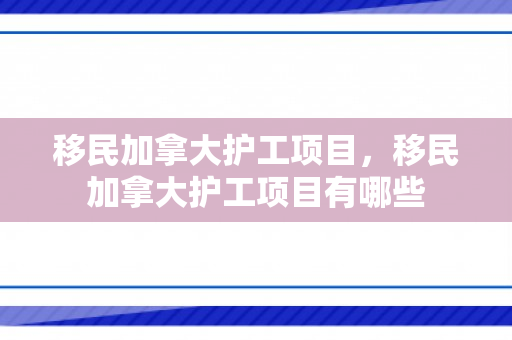 移民加拿大护工项目，移民加拿大护工项目有哪些
