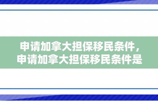 申请加拿大担保移民条件，申请加拿大担保移民条件是什么