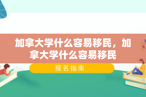 加拿大学什么容易移民，加拿大学什么容易移民