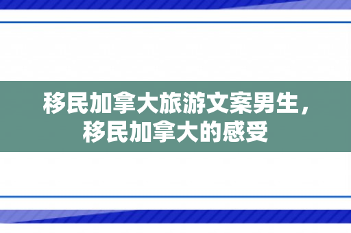 移民加拿大旅游文案男生，移民加拿大的感受